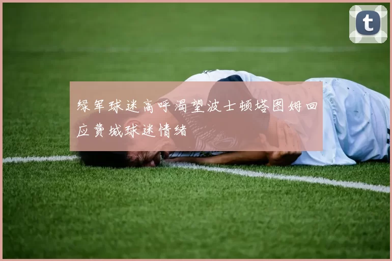 绿军球迷高呼渴望波士顿塔图姆回应费城球迷情绪