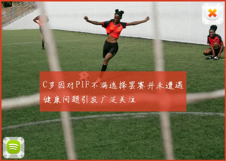 C罗因对PIF不满选择罢赛并未遭遇健康问题引发广泛关注