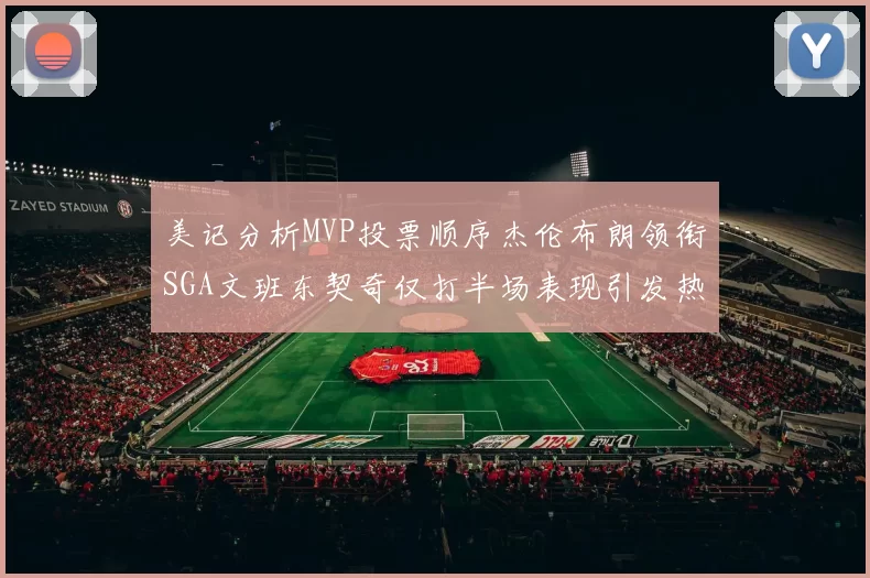 美记分析MVP投票顺序杰伦布朗领衔SGA文班东契奇仅打半场表现引发热议