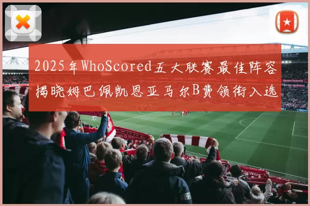 2025年WhoScored五大联赛最佳阵容揭晓姆巴佩凯恩亚马尔B费领衔入选