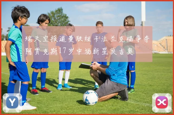 瑞天空报道曼联纽卡法兰克福争夺阿贾克斯17岁中场新星莫吉奥