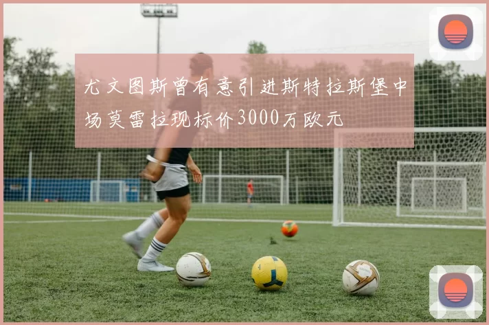 尤文图斯曾有意引进斯特拉斯堡中场莫雷拉现标价3000万欧元